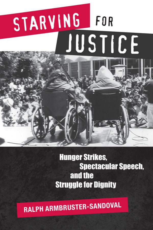 Starving For Justice Hunger Strikes Spectacular Speech And The Struggle For Dignity 1st Edition Ralph Armbrustersandoval