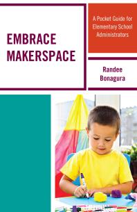 Embrace Makerspace A Pocket Guide For Elementary School Administrators Randee Bonagura