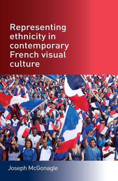 Representing Ethnicity In Contemporary French Visual Culture 1st Edition Joseph Mcgonagle