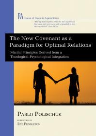 The New Covenant As A Paradigm For Optimal Relations Marital Principles Derived From A Theologicalpsychological Integration Pablo Polischuk Ray Pendleton