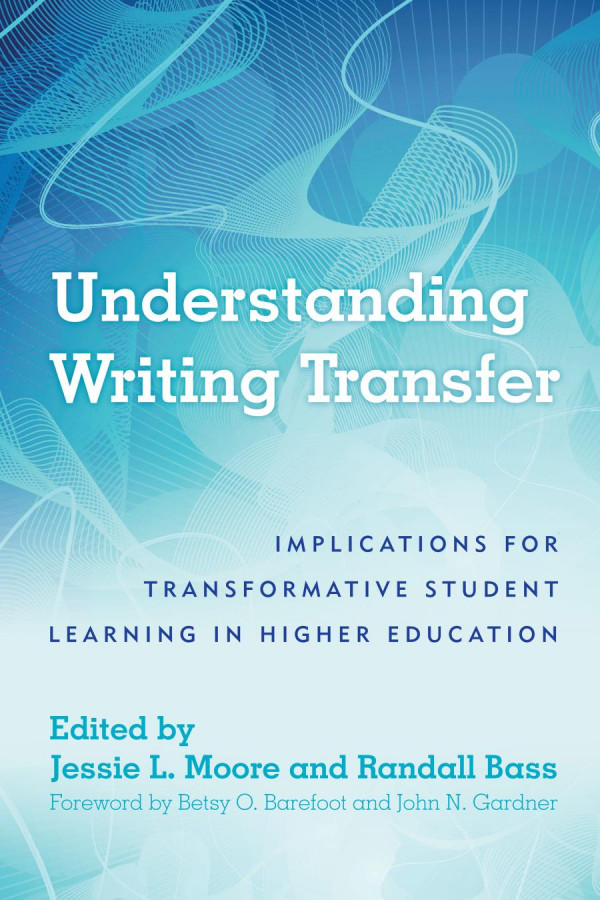 Understanding Writing Transfer Implications For Transformative Student Learning In Higher Education 1st Edition Randall Bass Jessie L Moore John N Gardner Betsy O Barefoot