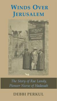 Winds Over Jerusalem The Story Of Rae Landy Pioneer Nurse Of Hadassah Debbi Perkul