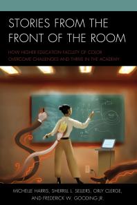 Stories From The Front Of The Room How Higher Education Faculty Of Color Overcome Challenges And Thrive In The Academy Michelle Harris Sherrill L Sellers Orly Clerge Jr Frederick W Gooding