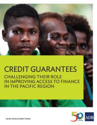 Credit Guarantees Challenging Their Role In Improving Access To Finance In The Pacific Region 1st Edition Asian Development Bank