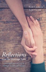 Reflections From The Marriage Table Our Experiences Of Love In Marriage Family And Ministry Ron Clark Lori A Clark