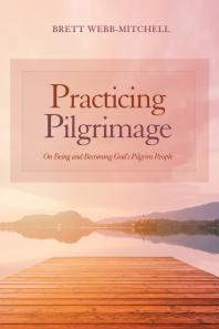 Practicing Pilgrimage On Being And Becoming Gods Pilgrim People Brett Webbmitchell