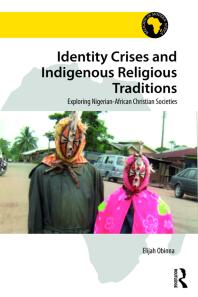Identity Crises And Indigenous Religious Traditions Exploring Nigerianafrican Christian Societies Elijah Obinna