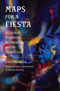Maps For A Fiesta A Latinao Perspective On Knowledge And The Global Crisis 1st Edition Otto Maduro Eduardo Mendieta Eduardo Mendieta