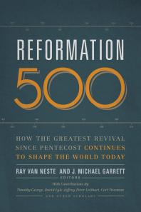 Reformation 500 How The Greatest Revival Since Pentecost Continues To Shape The World Today 1st Edition Ray Van Neste J Michael Garrett