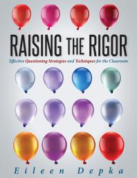 Raising The Rigor Effective Questioning Strategies And Techniques For The Classroom Teach Students To Write And Ask Their Own Meaningful Questions 1st Edition Eileen Depka