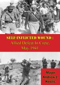 Selfinflicted Wound Allied Defeat In Crete May 1941 Major Andrew J Kostic