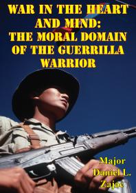 War In The Heart And Mind The Moral Domain Of The Guerrilla Warrior Major Daniel L Zajac