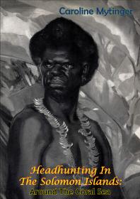 Headhunting In The Solomon Islands Around The Coral Sea Caroline Mytinger