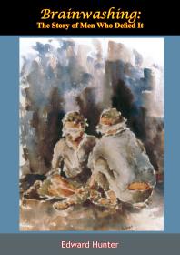 Brainwashing The Story Of Men Who Defied It Edward Hunter