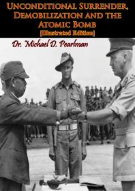 Unconditional Surrender Demobilization And The Atomic Bomb Illustrated Edition Dr Michael D Pearlman