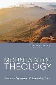 Mountaintop Theology Panoramic Perspectives Of Redemptive History Larry R Helyer