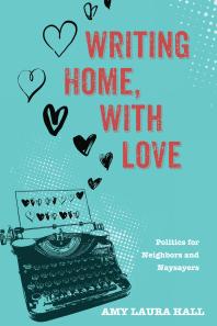 Writing Home With Love Politics For Neighbors And Naysayers Amy Laura Hall