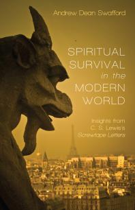 Spiritual Survival In The Modern World Insights From C S Lewiss Screwtape Letters Andrew Dean Swafford