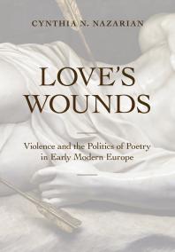 Loves Wounds Violence And The Politics Of Poetry In Early Modern Europe 1st Edition Cynthia N Nazarian