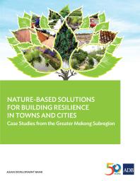 Naturebased Solutions For Building Resilience In Towns And Cities Case Studies From The Greater Mekong Subregion 1st Edition Asian Development Bank