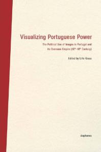 Visualizing Portuguese Power The Political Use Of Images In Portugal And Its Overseas Empire 16th18th Century Urte Krass