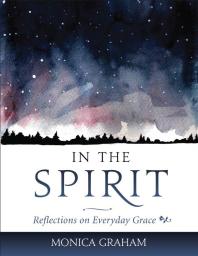In The Spirit Reflections On Everyday Grace 1st Edition Monica Graham