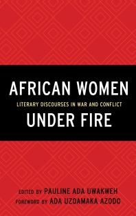 African Women Under Fire Literary Discourses In War And Conflict Pauline Ada Uwakweh Pauline Ada Uwakweh Emilie Diouf Moussa Issifou Tendai Mangena Nanjala Nyabola Julie Papaioannou Melissa R Root Jessie Sagawa Paul N Tour