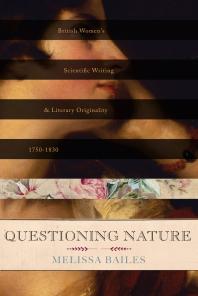 Questioning Nature British Womens Scientific Writing And Literary Originality 17501830 Melissa Bailes