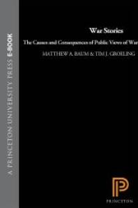 War Stories The Causes And Consequences Of Public Views Of War 1st Edition Matthew A Baum Tim J Groeling