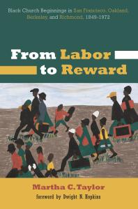 From Labor To Reward Black Church Beginnings In San Francisco Oakland Berkeley And Richmond 18491972 Martha C Taylor Dwight N Hopkins