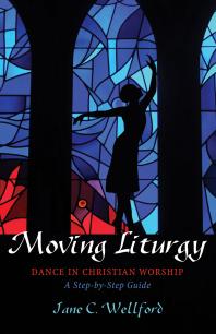 Moving Liturgy Dance In Christian Worship A Stepbystep Guide Jane C Wellford