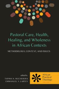 Pastoral Care Health Healing And Wholeness In African Contexts Methodology Context And Issues Tapiwa N Mucherera Emmanuel Y Lartey