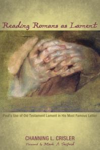 Reading Romans As Lament Pauls Use Of Old Testament Lament In His Most Famous Letter Channing L Crisler Mark A Seifrid