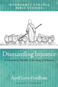 Dismantling Injustice A Disorderly Parable Of The Song Of Solomon April Lovefordham Catherine Meeks Kit Fordham