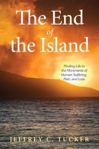 The End Of The Island Finding Life In The Movements Of Human Suffering Pain And Loss Jeffrey C Tucker