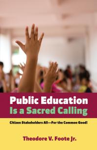 Public Education Is A Sacred Calling Citizen Stakeholders Allfor The Common Good Theodore Vjr Foote