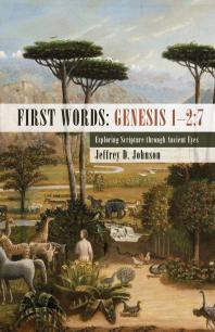 First Words Genesis 127 Exploring Scripture Through Ancient Eyes Jeffrey D Johnson