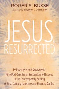 Jesus Resurrected Risk Analysis And Recovery Of Nine Postcrucifixion Encounters With Jesus In The Contemporary Setting Of Firstcentury Palestine And Haunted Galilee Roger S Busse Stephen J Patterson