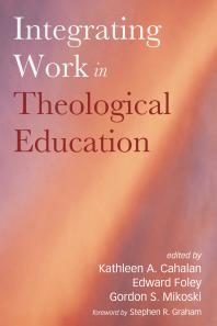 Integrating Work In Theological Education Kathleen A Cahalan Edward Foley Gordon S Mikoski Stephen R Graham