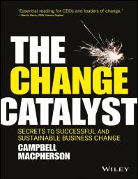 The Change Catalyst Secrets To Successful And Sustainable Business Change Campbell Macpherson