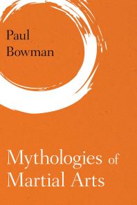 Mythologies Of Martial Arts 1st Edition Paul Bowman
