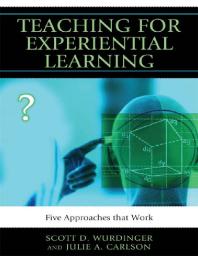 Teaching For Experiential Learning Five Approaches That Work Scott D Wurdinger Julie A Carlson