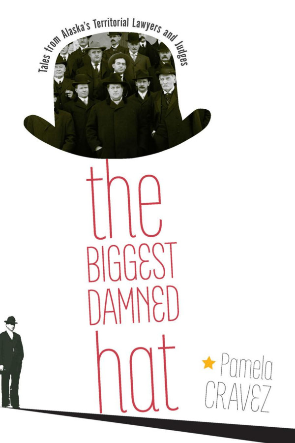 The Biggest Damned Hat Tales From Alaskas Territorial Lawyers And Judges Pamela Cravez