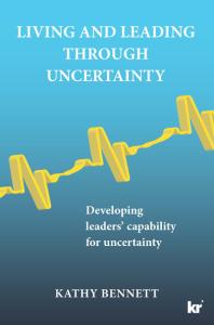 Living And Leading Through Uncertainty Developing Leaders Capability For Uncertainty 1st Edition Kathy Bennett