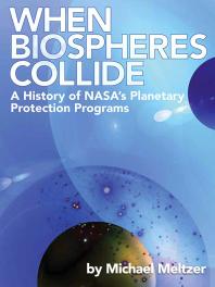 When Biospheres Collide A History Of Nasas Planetary Protection Programs A History Of Nasas Planetary Protection Programs 1st Edition Michael Meltzer