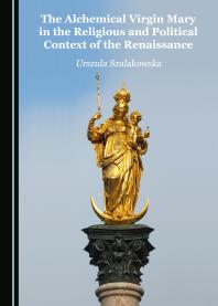 The Alchemical Virgin Mary In The Religious And Political Context Of The Renaissance 1st Edition Urszula Szulakowska