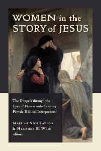 Women In The Story Of Jesus The Gospels Through The Eyes Of Nineteenthcentury Female Biblical Interpreters Marion Ann Taylor Heather Weir