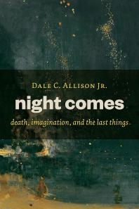 Night Comes Death Imagination And The Last Things Dale C Allison