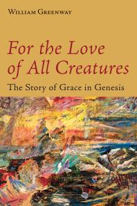 For The Love Of All Creatures The Story Of Grace In Genesis William Greenway