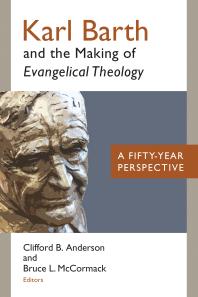 Karl Barth And The Making Of Evangelical Theology A Fiftyyear Perspective Clifford B Anderson Bruce L Mccormack